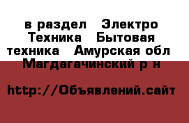  в раздел : Электро-Техника » Бытовая техника . Амурская обл.,Магдагачинский р-н